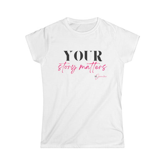 Your Story Matters- Women's Softstyle Tee